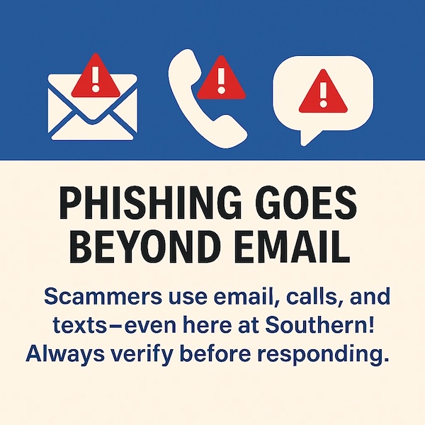 Phishing goes beyond email. Scammers use email, calls, and texts, even here at Southern! Aways verify before responding.