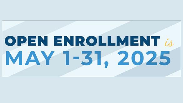 Open Enrollment is May 1 - 31, 2025